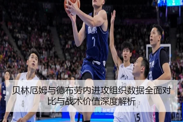 贝林厄姆与德布劳内进攻组织数据全面对比与战术价值深度解析
