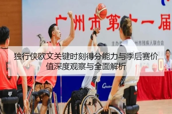 独行侠欧文关键时刻得分能力与季后赛价值深度观察与全面解析