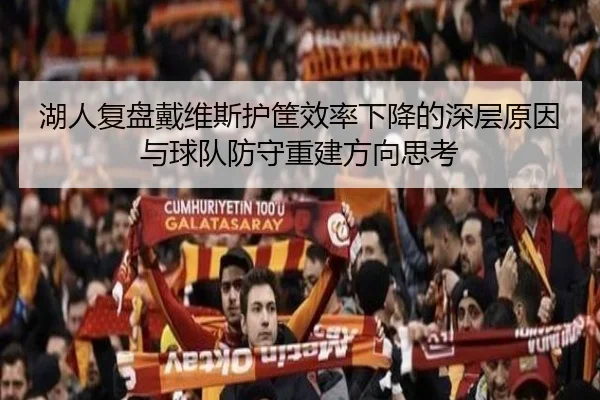 湖人复盘戴维斯护筐效率下降的深层原因与球队防守重建方向思考