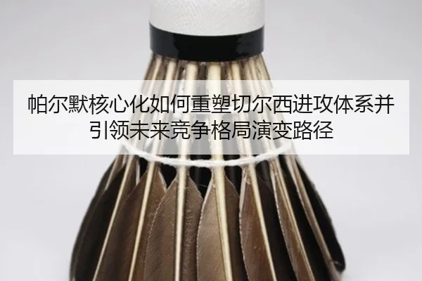 帕尔默核心化如何重塑切尔西进攻体系并引领未来竞争格局演变路径