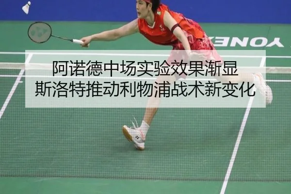 阿诺德中场实验效果渐显 斯洛特推动利物浦战术新变化